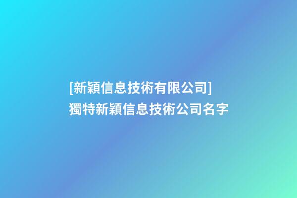 [新穎信息技術有限公司]獨特新穎信息技術公司名字-第1張-公司起名-玄機派